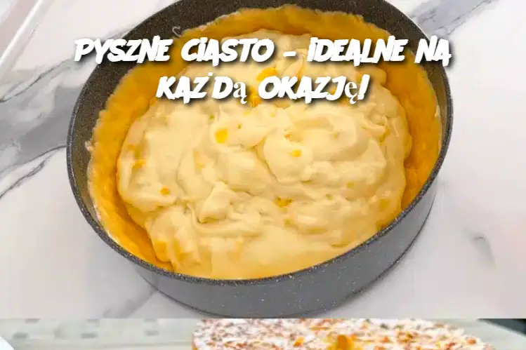 Pyszne ciasto – idealne na każdą okazję!