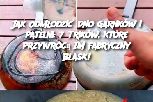 Jak Odmłodzić Dno Garnków i Patelni: 7 Trików, Które Przywrócą Im Fabryczny Blask!