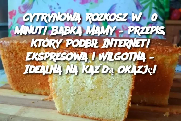 Cytrynowa Rozkosz w 30 Minut!  Babka Mamy – Przepis, Który Podbił Internet!  Ekspresowa i Wilgotna – Idealna na Każdą Okazję!