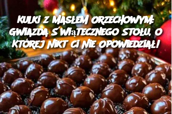 Kulki z Masłem Orzechowym: Gwiazda Świątecznego Stołu, o Której Nikt Ci Nie Opowiedział!