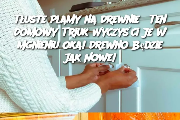 Tłuste Plamy na Drewnie?  Ten Domowy Triuk Wyczyści Je w Mgnieniu Oka!  Drewno Będzie Jak Nowe!