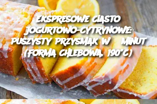 Ekspresowe Ciasto Jogurtowo-Cytrynowe: Puszysty Przysmak w 5 Minut (Forma Chlebowa, 190°C)