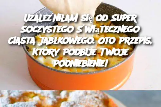 Uzależniłam się od Super Soczystego Świątecznego Ciasta Jabłkowego. Oto Przepis, Który Podbije Twoje Podniebienie!