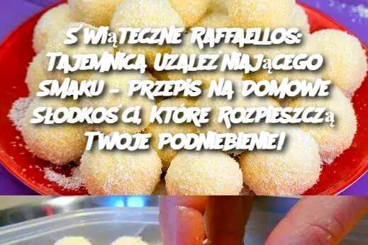 Świąteczne Raffaellos: Tajemnica Uzależniającego Smaku – Przepis na Domowe Słodkości, Które Rozpieszczą Twoje Podniebienie!