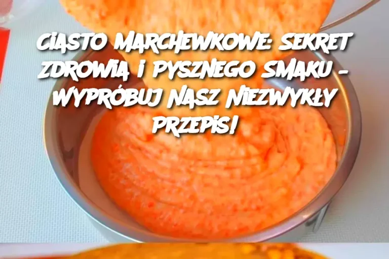 Ciasto Marchewkowe: Sekret Zdrowia i Pysznego Smaku – Wypróbuj Nasz Niezwykły Przepis!