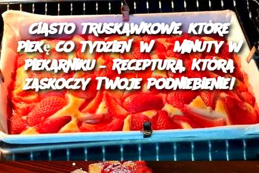 Ciasto truskawkowe, które piekę co tydzień w 3 minuty w piekarniku – Receptura, Która Zaskoczy Twoje Podniebienie!