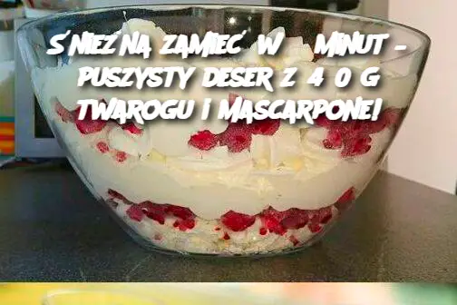 Śnieżna zamieć w 5 minut – puszysty deser z 450 g twarogu i mascarpone!