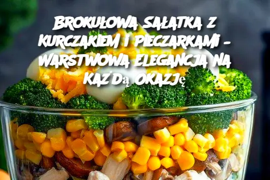 Brokułowa Sałatka z Kurczakiem i Pieczarkami – Warstwowa Elegancja na Każdą Okazję