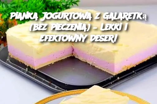 Pianka Jogurtowa z Galaretką (bez pieczenia) – Lekki i Efektowny Deser!