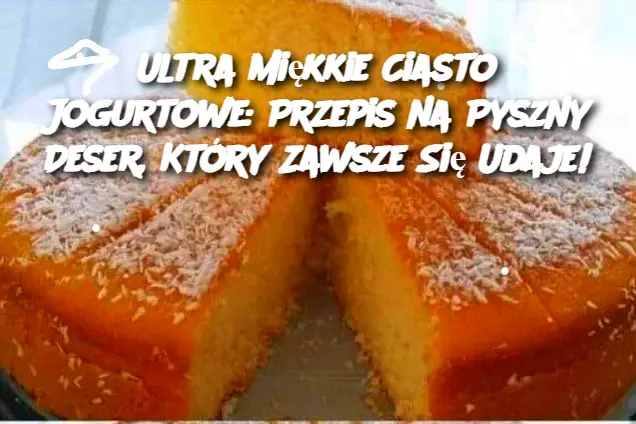 Ultra Miękkie Ciasto Jogurtowe: Przepis na Pyszny Deser, Który Zawsze Się Udaje!