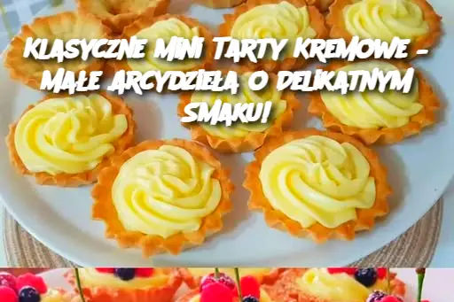 Klasyczne Mini Tarty Kremowe – Małe Arcydzieła o Delikatnym Smaku!