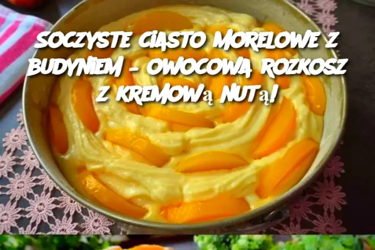 Soczyste ciasto morelowe z budyniem – owocowa rozkosz z kremową nutą!