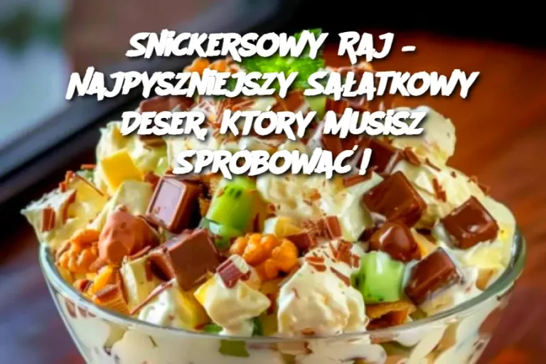 Snickersowy Raj – Najpyszniejszy Sałatkowy Deser, Który Musisz Spróbować!