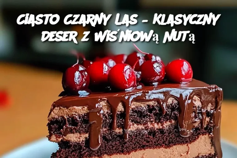 Ciasto Czarny Las – Klasyczny Deser z Wiśniową Nutą