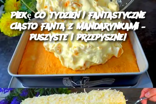 Piekę co tydzień! Fantastyczne ciasto Fanta z mandarynkami – puszyste i przepyszne!