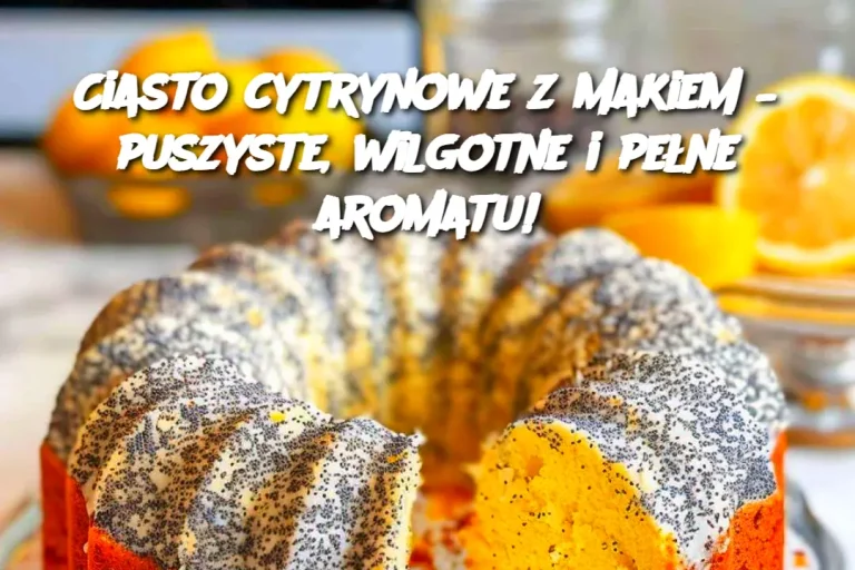 Ciasto cytrynowe z makiem – puszyste, wilgotne i pełne aromatu!