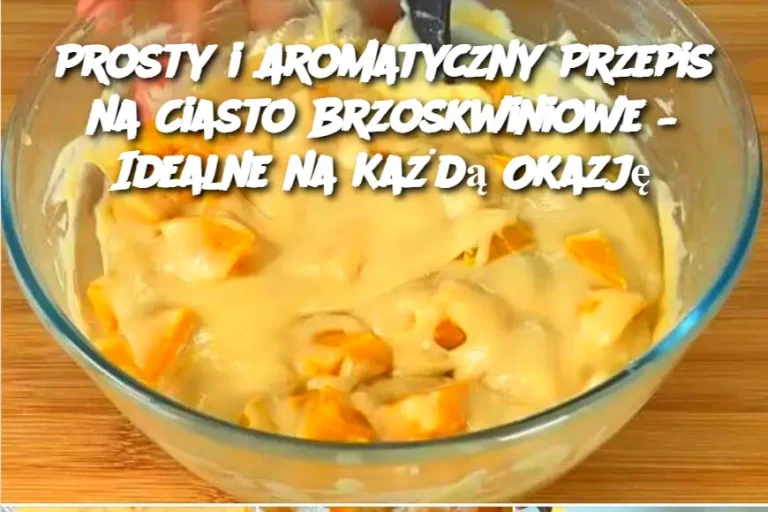 Prosty i Aromatyczny Przepis na Ciasto Brzoskwiniowe – Idealne na Każdą Okazję