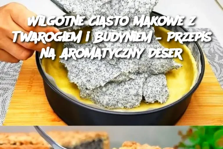 Wilgotne Ciasto Makowe z Twarogiem i Budyniem – Przepis na Aromatyczny Deser