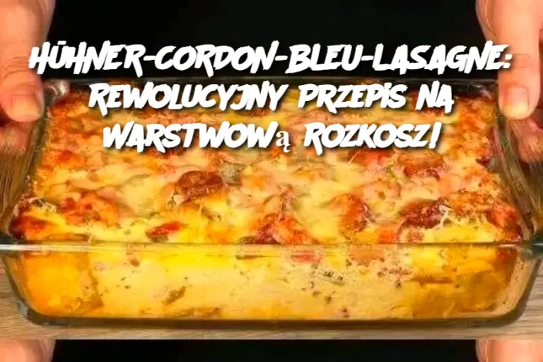 HüHNER-CORDON-BLEU-LASAGNE: Rewolucyjny Przepis na Warstwową Rozkosz!