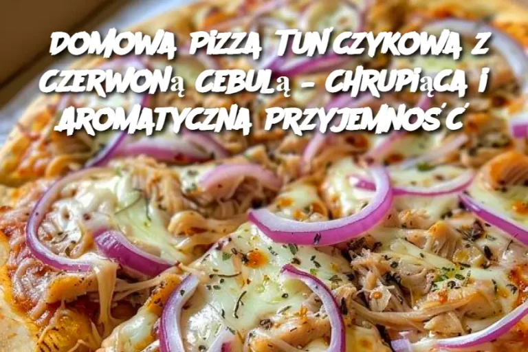 Domowa Pizza Tuńczykowa z Czerwoną Cebulą – Chrupiąca i Aromatyczna Przyjemność