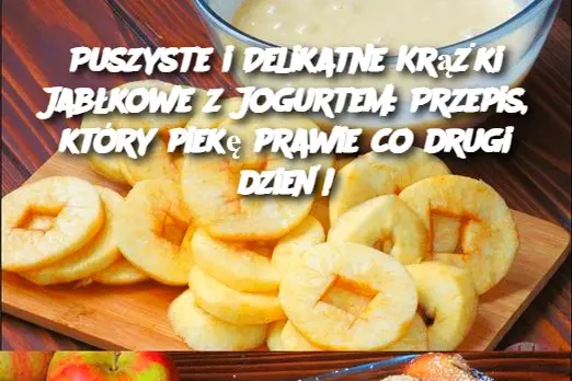 Puszyste i Delikatne Krążki Jabłkowe z Jogurtem: Przepis, który piekę prawie co drugi dzień!