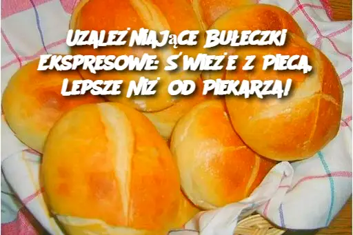 Uzależniające Bułeczki Ekspresowe: Świeże z Pieca, Lepsze Niż od Piekarza!