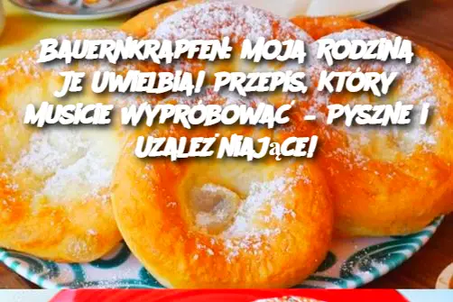 Bauernkrapfen: Moja Rodzina Je Uwielbia! Przepis, Który Musicie Wypróbować – Pyszne i Uzależniające!