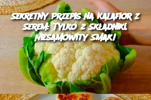 Sekretny Przepis na Kalafior z Serem: Tylko 2 Składniki, Niesamowity Smak!