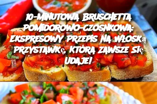 10-Minutowa Bruschetta Pomidorowo-Czosnkowa: Ekspresowy Przepis na Włoską Przystawkę, Która Zawsze Się Udaje!