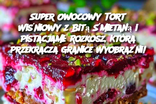 Super Owocowy Tort Wiśniowy z Bitą Śmietaną i Pistacjami: Rozkosz, Która Przekracza Granice Wyobraźni!