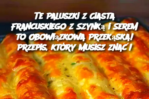 Te Paluszki z Ciasta Francuskiego z Szynką i Serem to Obowiązkowa Przekąska! Przepis, który musisz znać!