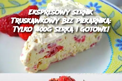 Ekspresowy Sernik Truskawkowy Bez Piekarnika: Tylko 400g Serka i Gotowe!