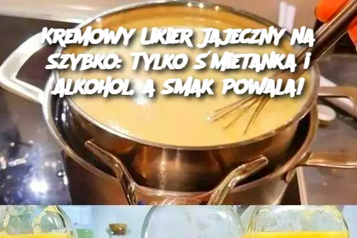 Kremowy Likier Jajeczny na Szybko: Tylko Śmietanka i Alkohol, a Smak Powala!