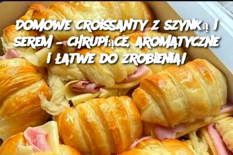 Domowe croissanty z szynką i serem – chrupiące, aromatyczne i łatwe do zrobienia!