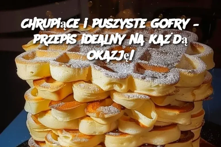 Chrupiące i puszyste gofry – przepis idealny na każdą okazję!