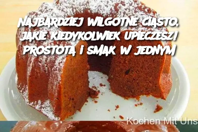 Najbardziej wilgotne ciasto, jakie kiedykolwiek upieczesz! Prostota i smak w jednym