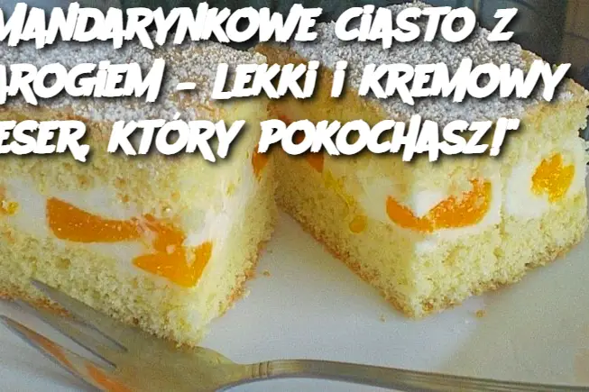 "Mandarynkowe ciasto z twarogiem – lekki i kremowy deser, który pokochasz!"