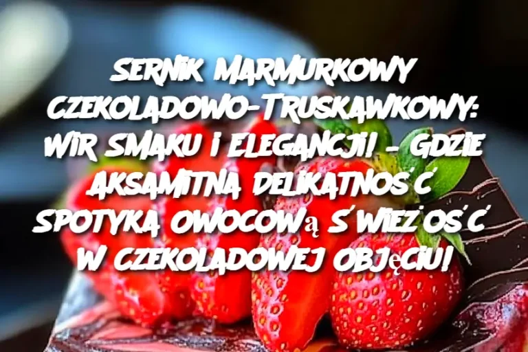 Sernik Marmurkowy Czekoladowo-Truskawkowy: Wir Smaku i Elegancji! – Gdzie Aksamitna Delikatność Spotyka Owocową Świeżość w Czekoladowej Objęciu!