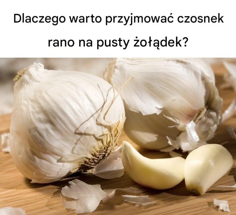 Dlaczego warto przyjmować czosnek rano na pusty żołądek?